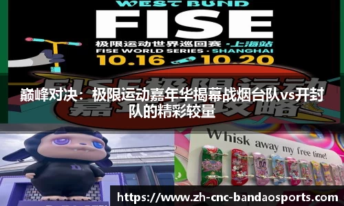 巅峰对决：极限运动嘉年华揭幕战烟台队vs开封队的精彩较量
