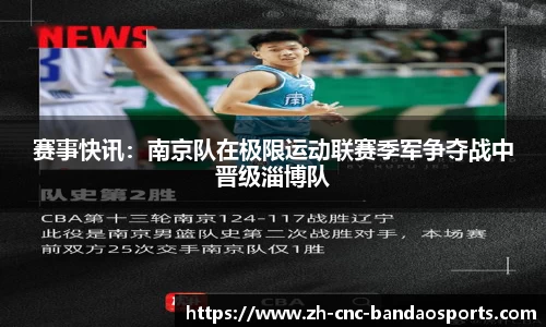 赛事快讯:南京队在极限运动联赛季军争夺战中晋级淄博队