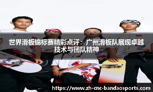 世界滑板锦标赛精彩点评：广州滑板队展现卓越技术与团队精神