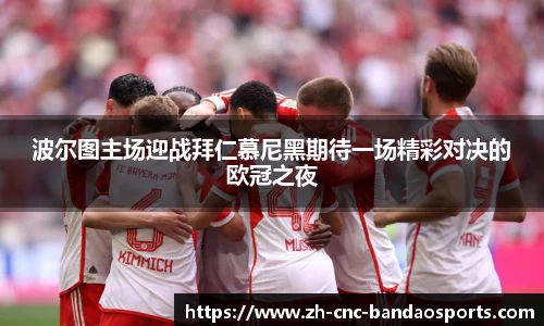 波尔图主场迎战拜仁慕尼黑期待一场精彩对决的欧冠之夜