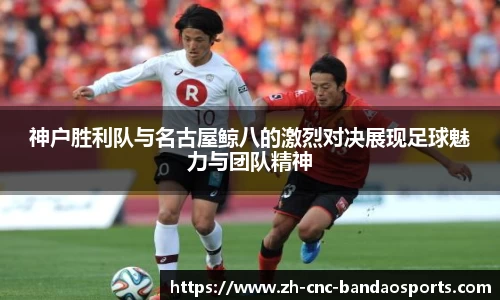 神户胜利队与名古屋鲸八的激烈对决展现足球魅力与团队精神