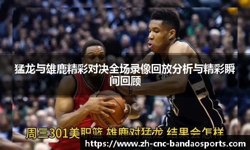 猛龙与雄鹿精彩对决全场录像回放分析与精彩瞬间回顾