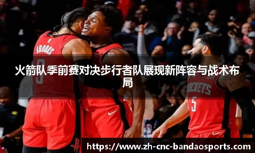 火箭队季前赛对决步行者队展现新阵容与战术布局